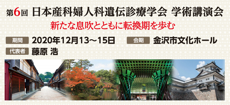 第6回 日本産科婦人科遺伝診療学会 学術講演会 新たな息吹とともに転換期を歩む　期間:2020年13～15日 会期:金沢文化ホール 代表者:藤原浩
